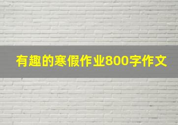 有趣的寒假作业800字作文