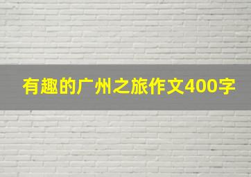 有趣的广州之旅作文400字