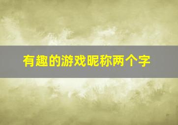 有趣的游戏昵称两个字