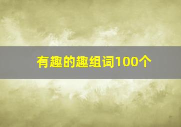 有趣的趣组词100个