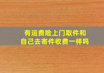 有运费险上门取件和自己去寄件收费一样吗