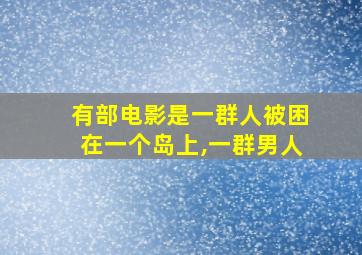 有部电影是一群人被困在一个岛上,一群男人