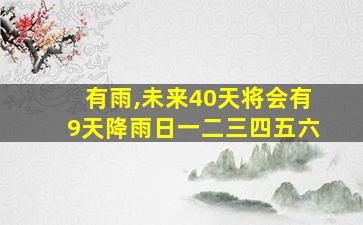 有雨,未来40天将会有9天降雨日一二三四五六