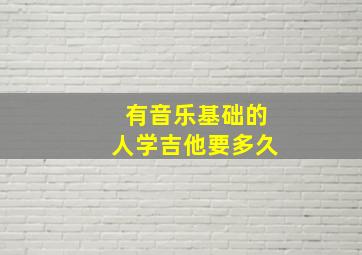 有音乐基础的人学吉他要多久