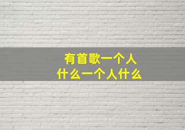 有首歌一个人什么一个人什么