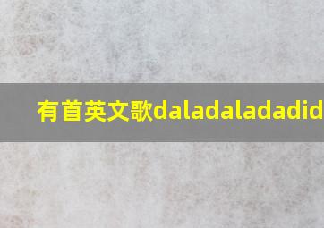 有首英文歌daladaladadidong