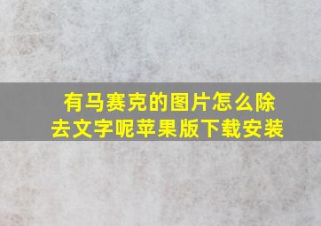 有马赛克的图片怎么除去文字呢苹果版下载安装