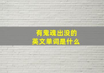 有鬼魂出没的英文单词是什么