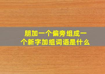 朋加一个偏旁组成一个新字加组词语是什么