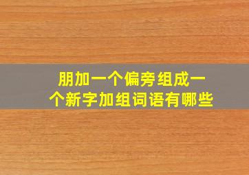 朋加一个偏旁组成一个新字加组词语有哪些