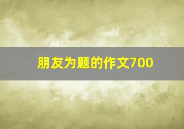 朋友为题的作文700