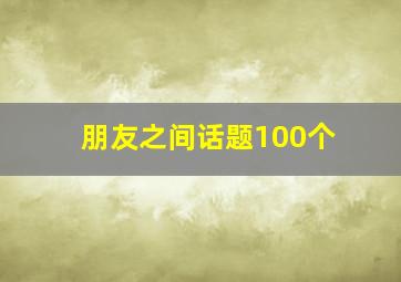 朋友之间话题100个