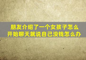 朋友介绍了一个女孩子怎么开始聊天就说自己没钱怎么办