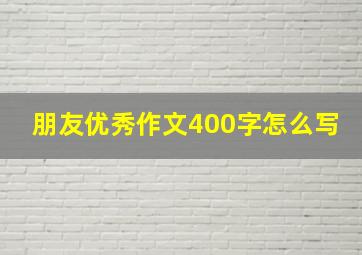 朋友优秀作文400字怎么写