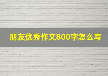 朋友优秀作文800字怎么写