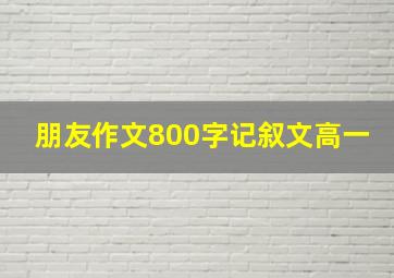 朋友作文800字记叙文高一