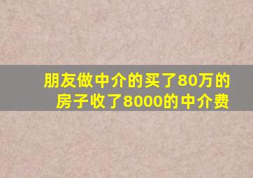 朋友做中介的买了80万的房子收了8000的中介费