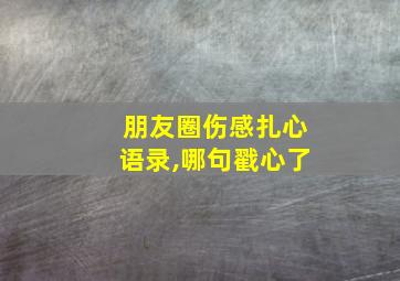 朋友圈伤感扎心语录,哪句戳心了