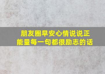 朋友圈早安心情说说正能量每一句都很励志的话