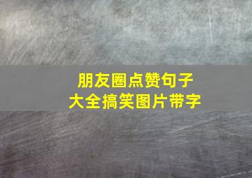 朋友圈点赞句子大全搞笑图片带字