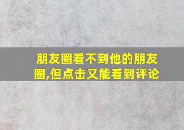 朋友圈看不到他的朋友圈,但点击又能看到评论