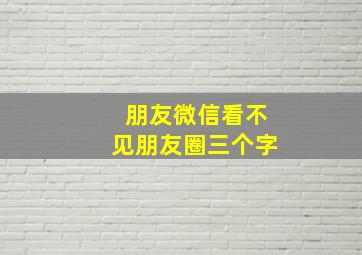 朋友微信看不见朋友圈三个字