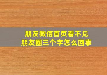 朋友微信首页看不见朋友圈三个字怎么回事