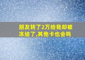 朋友转了2万给我却被冻结了,其他卡也会吗