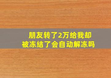 朋友转了2万给我却被冻结了会自动解冻吗