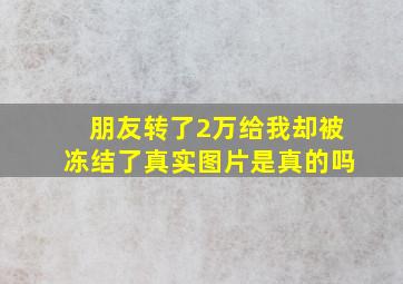 朋友转了2万给我却被冻结了真实图片是真的吗