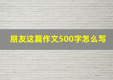 朋友这篇作文500字怎么写