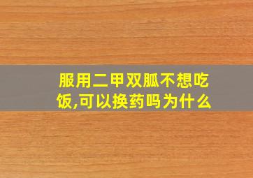 服用二甲双胍不想吃饭,可以换药吗为什么