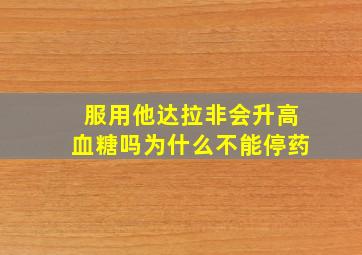 服用他达拉非会升高血糖吗为什么不能停药