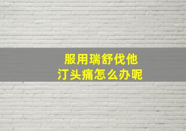 服用瑞舒伐他汀头痛怎么办呢