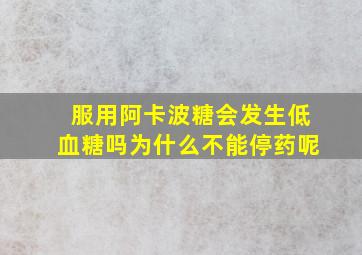 服用阿卡波糖会发生低血糖吗为什么不能停药呢