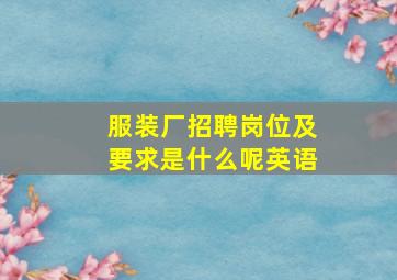 服装厂招聘岗位及要求是什么呢英语