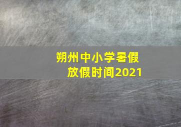 朔州中小学暑假放假时间2021