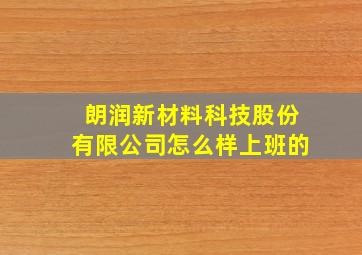 朗润新材料科技股份有限公司怎么样上班的