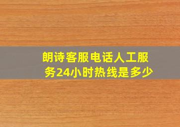 朗诗客服电话人工服务24小时热线是多少