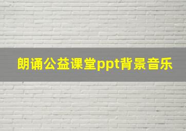 朗诵公益课堂ppt背景音乐