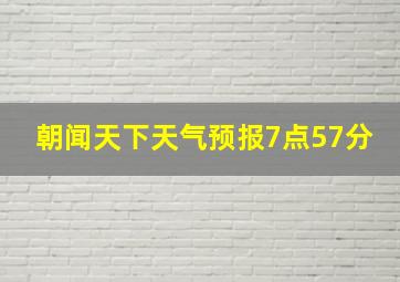 朝闻天下天气预报7点57分