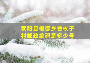 朝阳县根德乡曹杖子村邮政编码是多少号