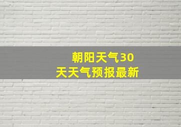 朝阳天气30天天气预报最新