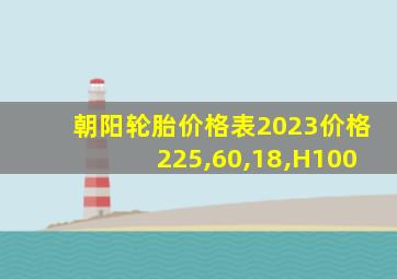 朝阳轮胎价格表2023价格225,60,18,H100