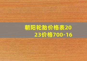 朝阳轮胎价格表2023价格700-16