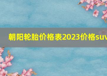 朝阳轮胎价格表2023价格suv