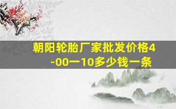 朝阳轮胎厂家批发价格4-00一10多少钱一条