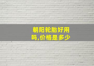 朝阳轮胎好用吗,价格是多少