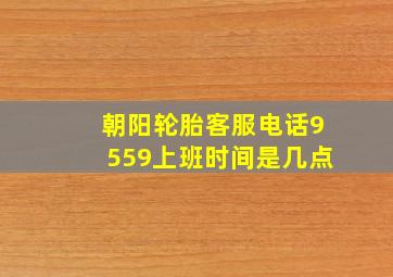 朝阳轮胎客服电话9559上班时间是几点