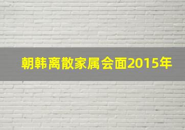 朝韩离散家属会面2015年